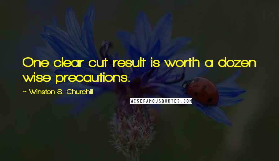 Winston S. Churchill Quotes: One clear-cut result is worth a dozen wise precautions.