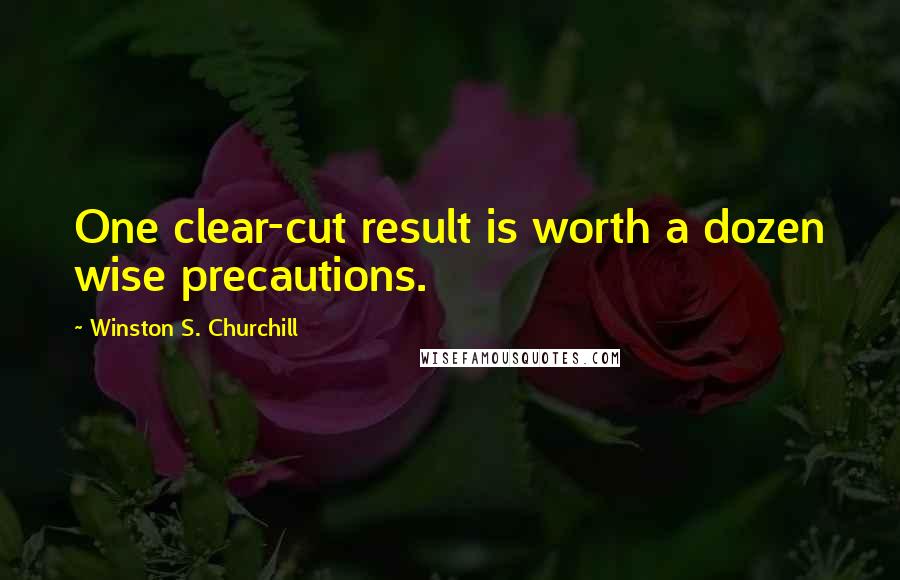 Winston S. Churchill Quotes: One clear-cut result is worth a dozen wise precautions.