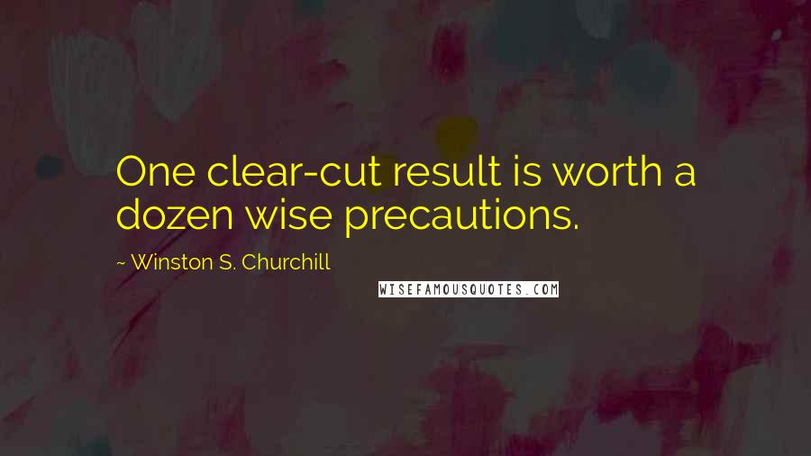 Winston S. Churchill Quotes: One clear-cut result is worth a dozen wise precautions.