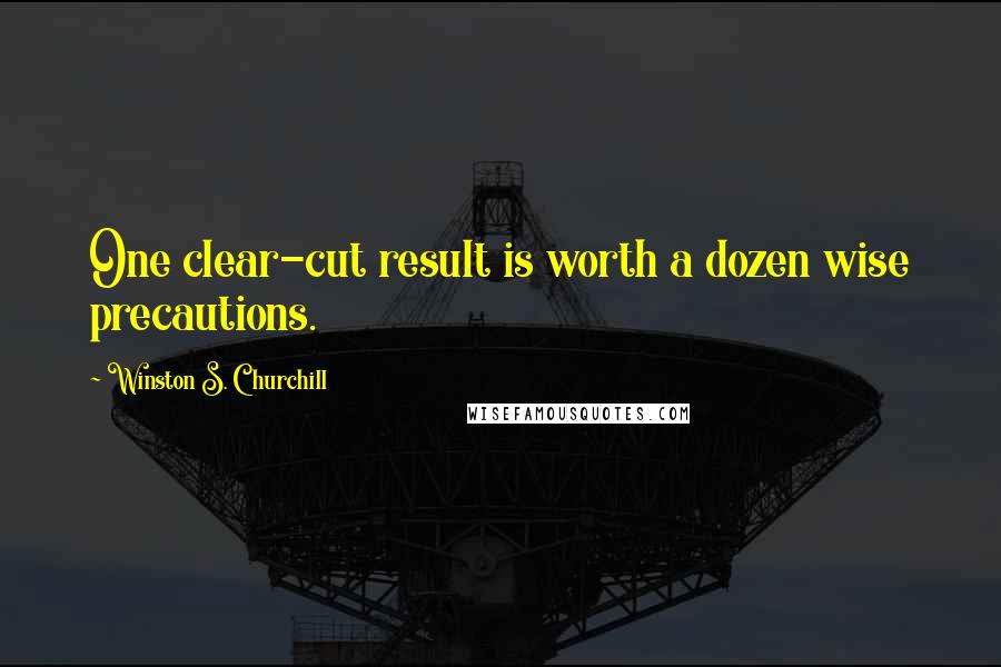 Winston S. Churchill Quotes: One clear-cut result is worth a dozen wise precautions.