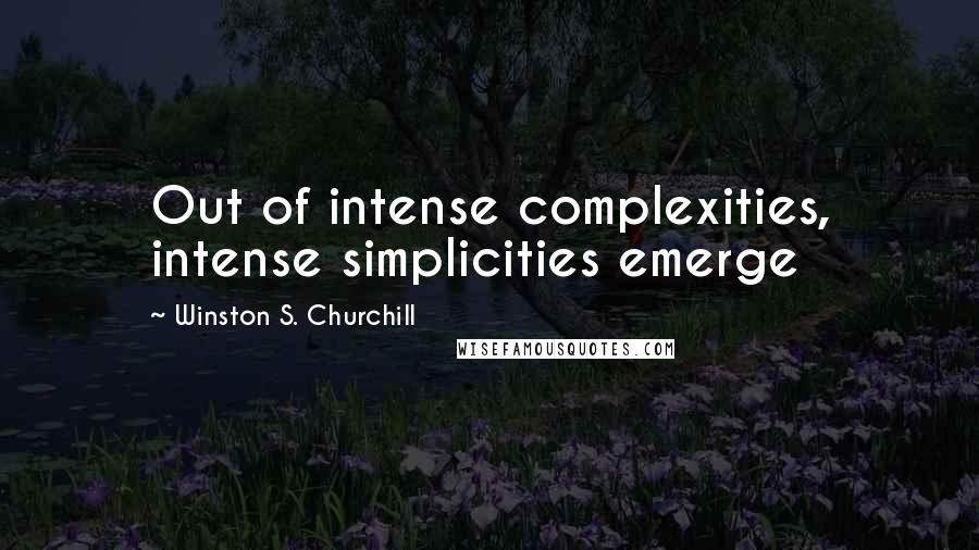 Winston S. Churchill Quotes: Out of intense complexities, intense simplicities emerge