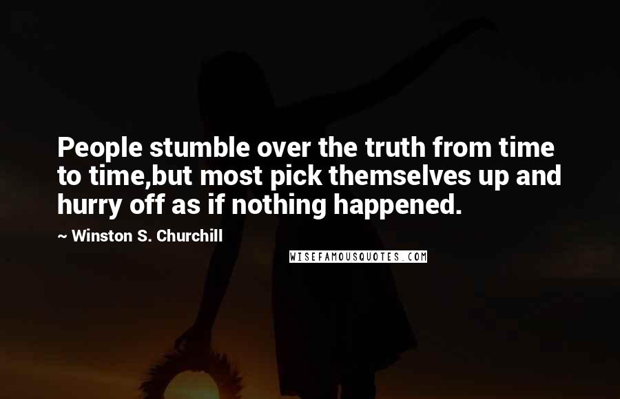 Winston S. Churchill Quotes: People stumble over the truth from time to time,but most pick themselves up and hurry off as if nothing happened.