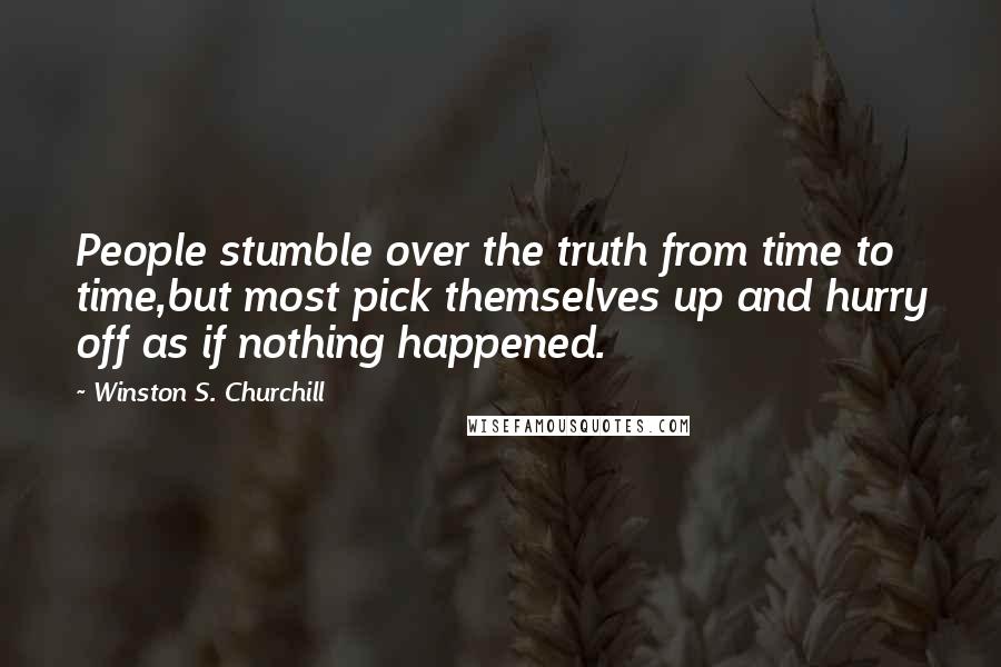 Winston S. Churchill Quotes: People stumble over the truth from time to time,but most pick themselves up and hurry off as if nothing happened.