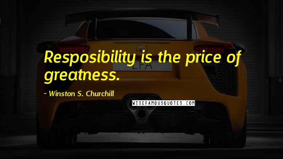 Winston S. Churchill Quotes: Resposibility is the price of greatness.