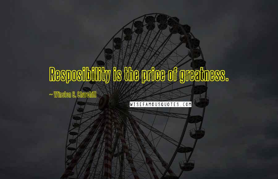Winston S. Churchill Quotes: Resposibility is the price of greatness.
