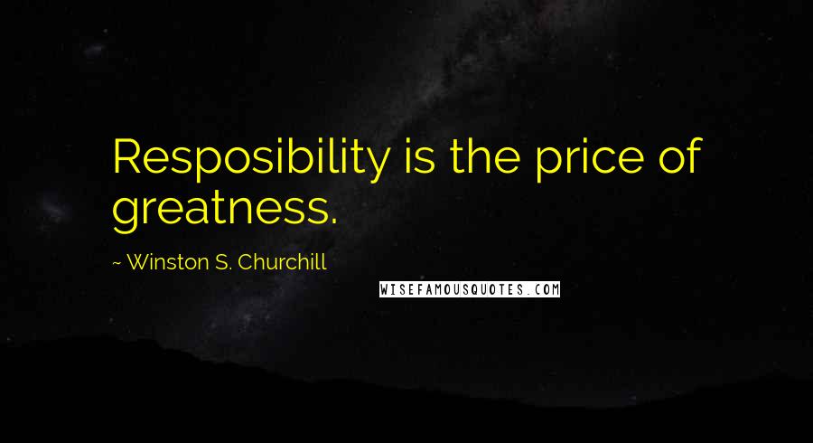 Winston S. Churchill Quotes: Resposibility is the price of greatness.