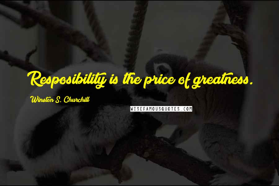 Winston S. Churchill Quotes: Resposibility is the price of greatness.