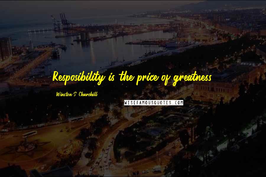 Winston S. Churchill Quotes: Resposibility is the price of greatness.