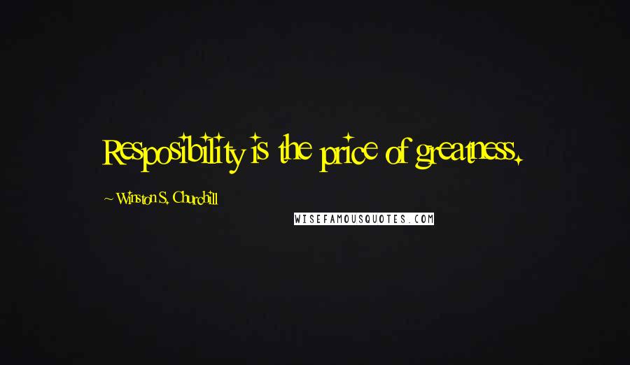 Winston S. Churchill Quotes: Resposibility is the price of greatness.