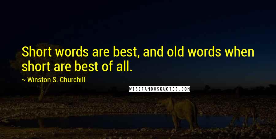 Winston S. Churchill Quotes: Short words are best, and old words when short are best of all.