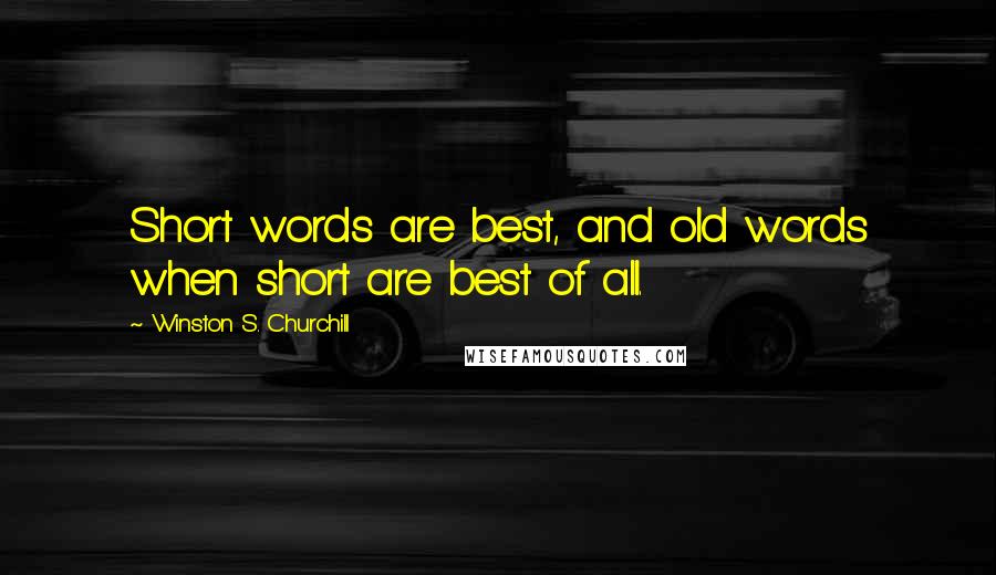 Winston S. Churchill Quotes: Short words are best, and old words when short are best of all.