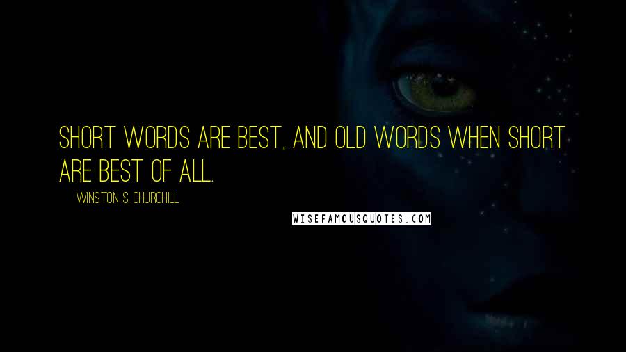 Winston S. Churchill Quotes: Short words are best, and old words when short are best of all.