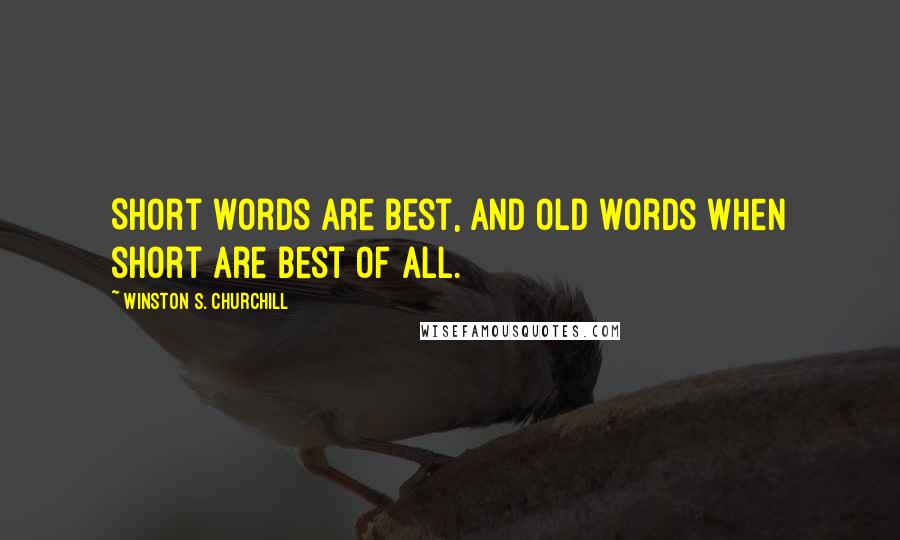 Winston S. Churchill Quotes: Short words are best, and old words when short are best of all.