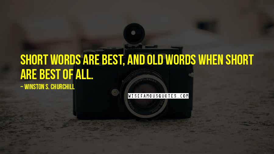 Winston S. Churchill Quotes: Short words are best, and old words when short are best of all.