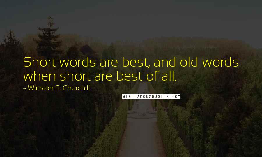 Winston S. Churchill Quotes: Short words are best, and old words when short are best of all.