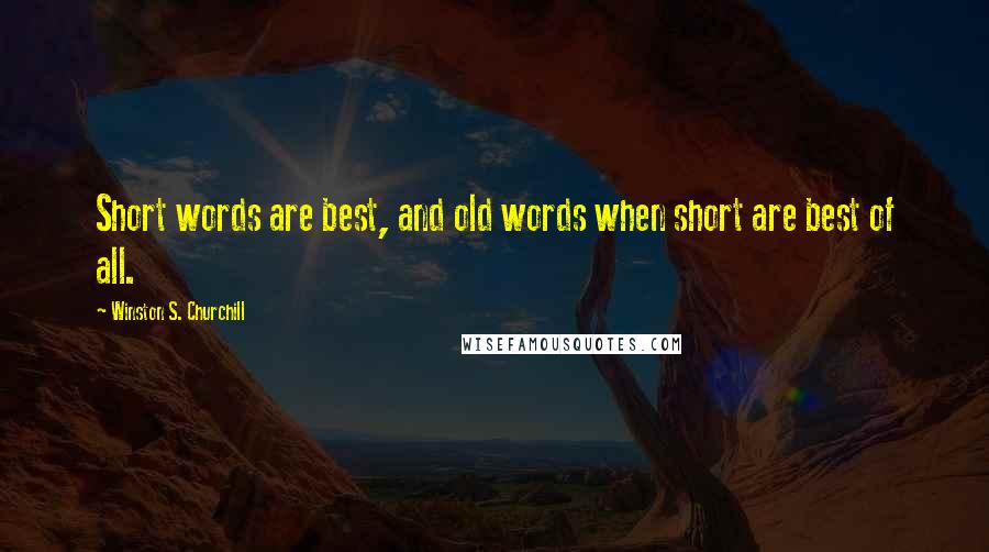 Winston S. Churchill Quotes: Short words are best, and old words when short are best of all.