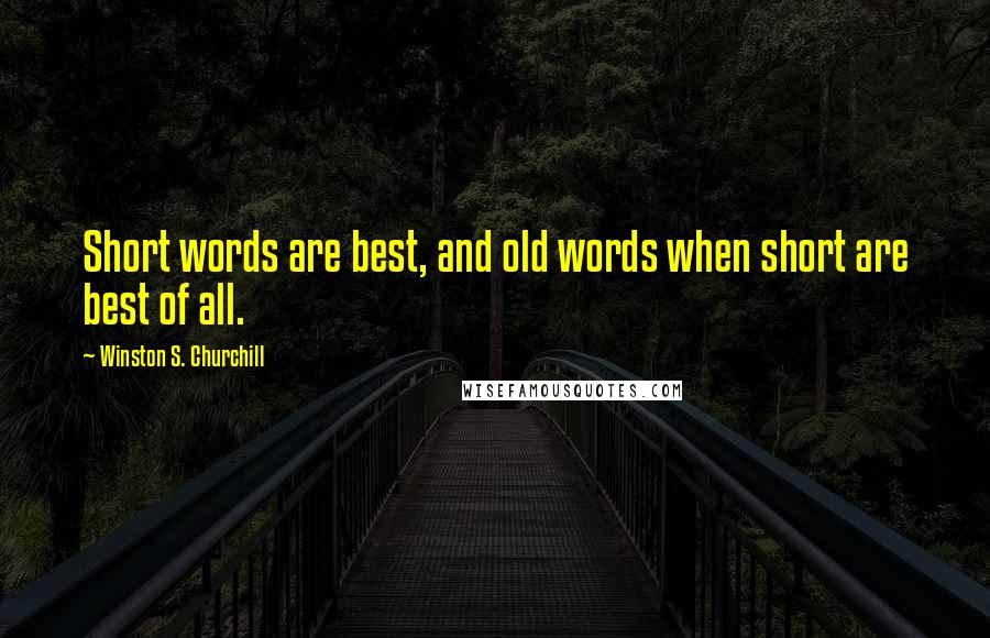 Winston S. Churchill Quotes: Short words are best, and old words when short are best of all.