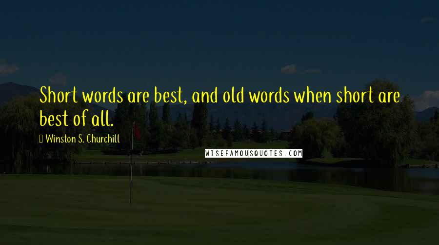 Winston S. Churchill Quotes: Short words are best, and old words when short are best of all.
