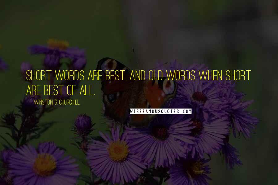 Winston S. Churchill Quotes: Short words are best, and old words when short are best of all.