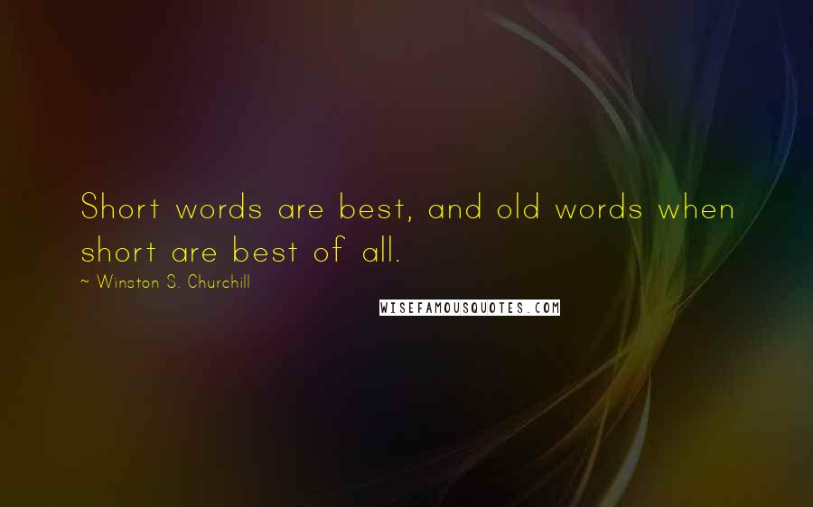 Winston S. Churchill Quotes: Short words are best, and old words when short are best of all.