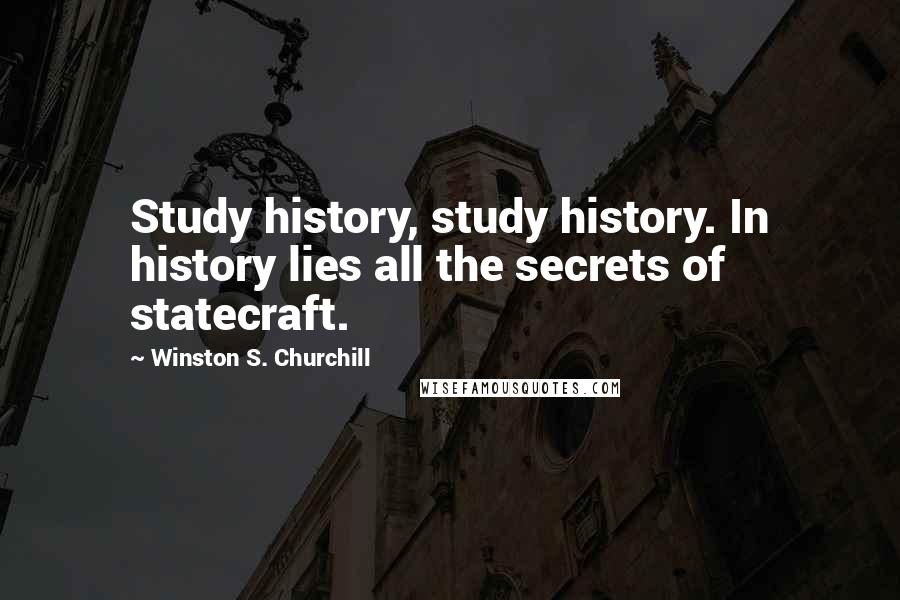 Winston S. Churchill Quotes: Study history, study history. In history lies all the secrets of statecraft.