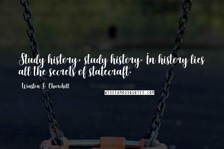 Winston S. Churchill Quotes: Study history, study history. In history lies all the secrets of statecraft.