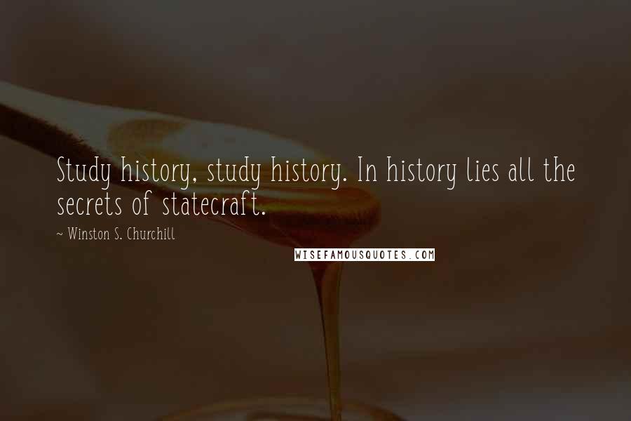 Winston S. Churchill Quotes: Study history, study history. In history lies all the secrets of statecraft.