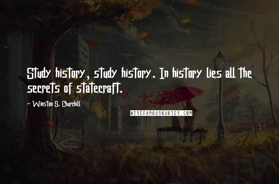 Winston S. Churchill Quotes: Study history, study history. In history lies all the secrets of statecraft.