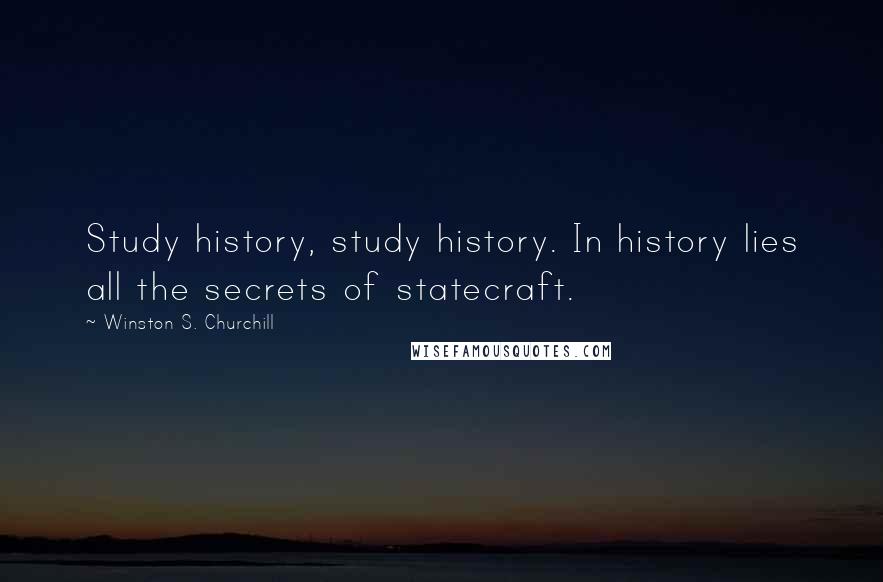 Winston S. Churchill Quotes: Study history, study history. In history lies all the secrets of statecraft.