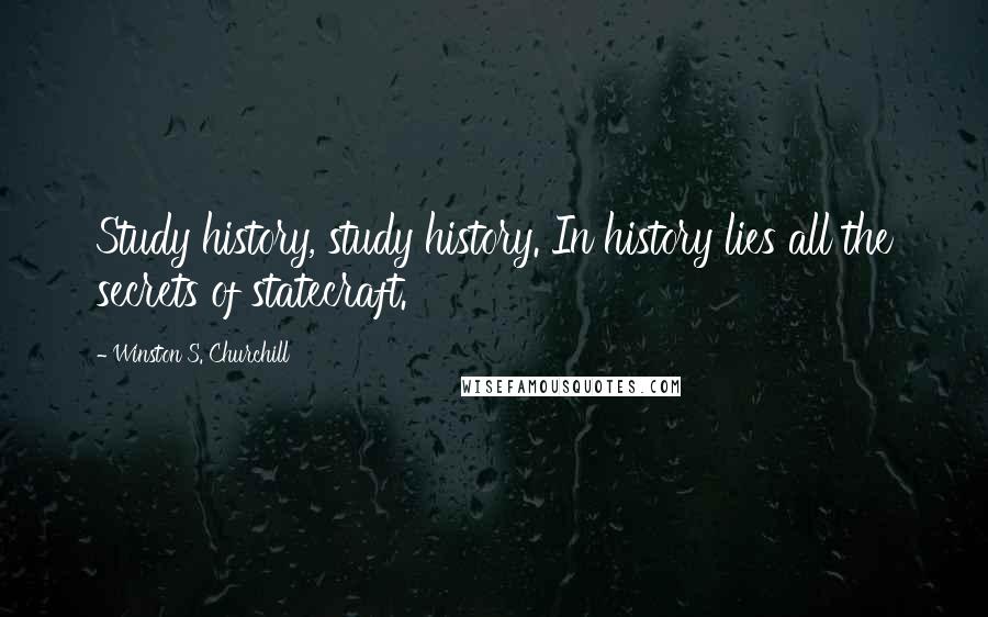 Winston S. Churchill Quotes: Study history, study history. In history lies all the secrets of statecraft.