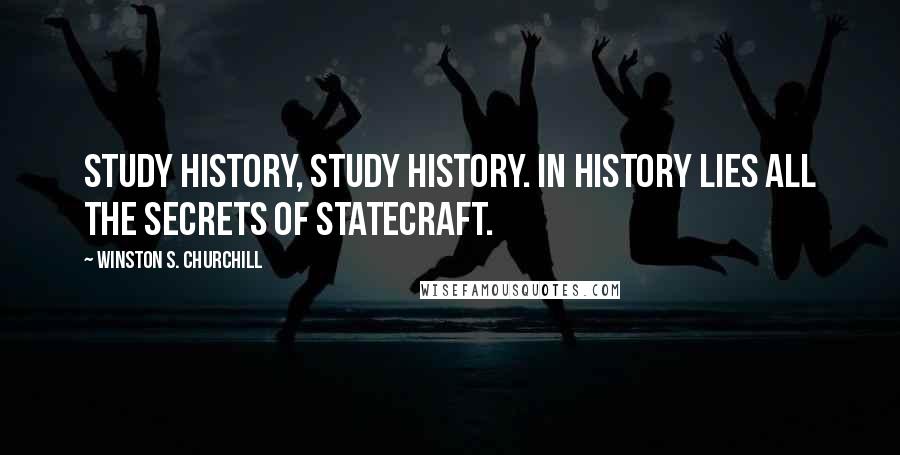 Winston S. Churchill Quotes: Study history, study history. In history lies all the secrets of statecraft.