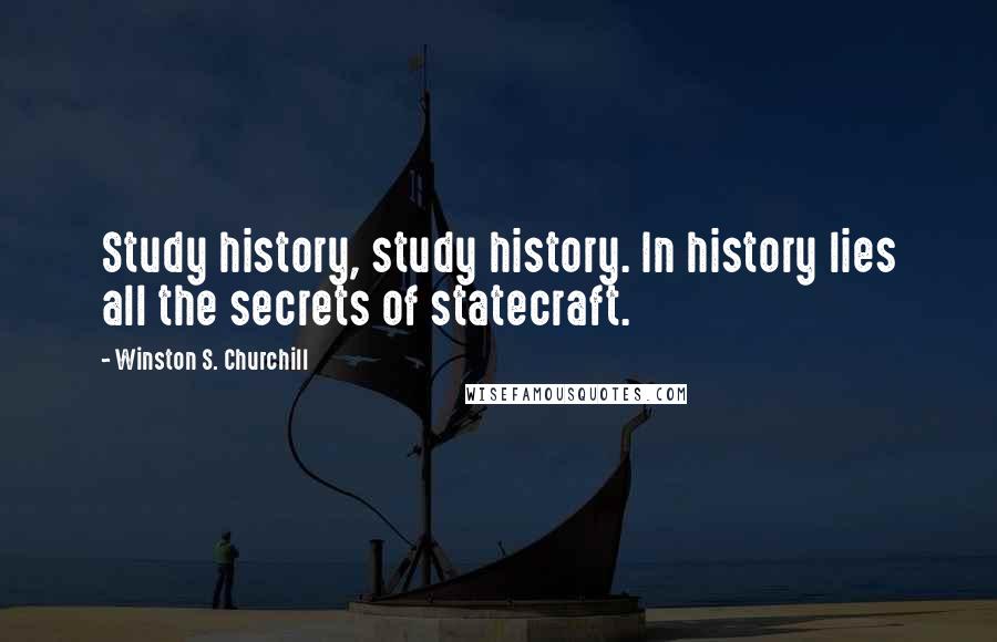 Winston S. Churchill Quotes: Study history, study history. In history lies all the secrets of statecraft.