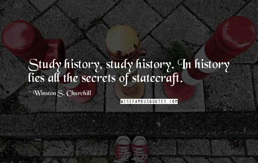 Winston S. Churchill Quotes: Study history, study history. In history lies all the secrets of statecraft.
