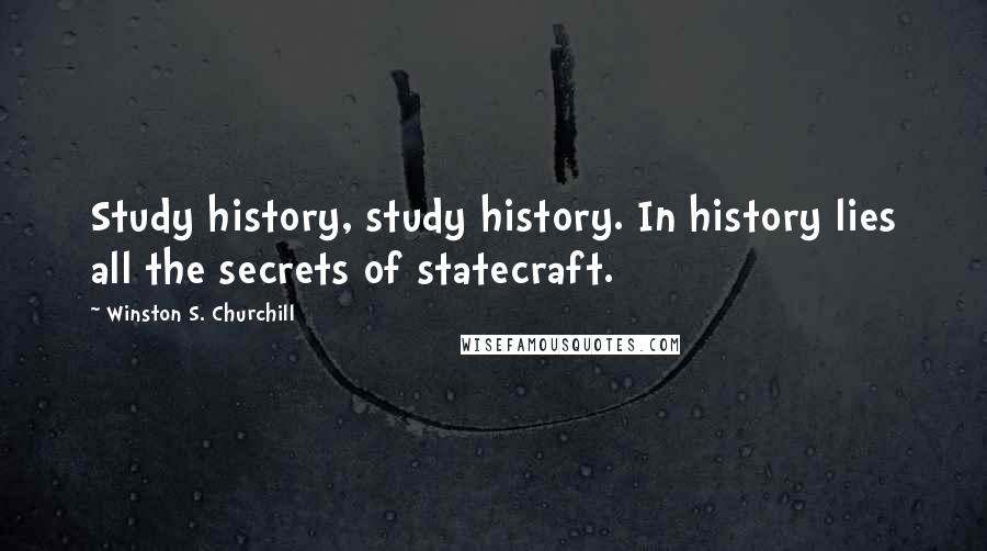 Winston S. Churchill Quotes: Study history, study history. In history lies all the secrets of statecraft.
