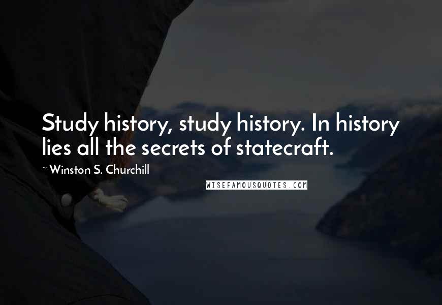 Winston S. Churchill Quotes: Study history, study history. In history lies all the secrets of statecraft.