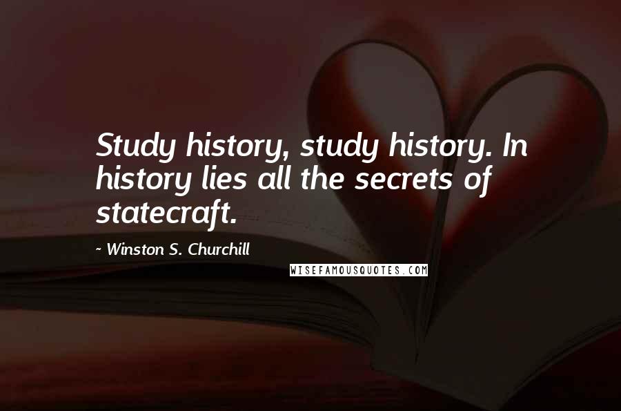 Winston S. Churchill Quotes: Study history, study history. In history lies all the secrets of statecraft.