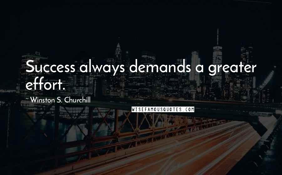 Winston S. Churchill Quotes: Success always demands a greater effort.