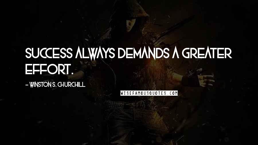 Winston S. Churchill Quotes: Success always demands a greater effort.