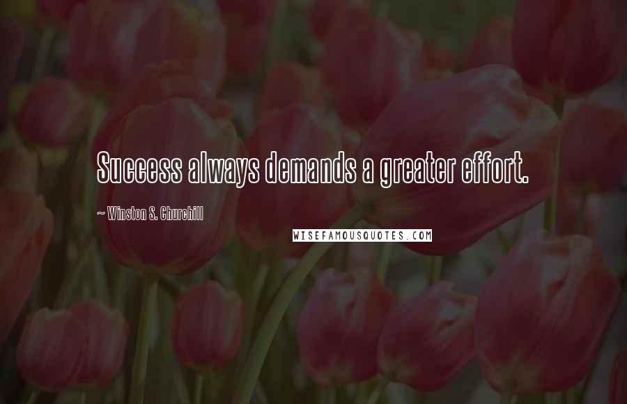 Winston S. Churchill Quotes: Success always demands a greater effort.