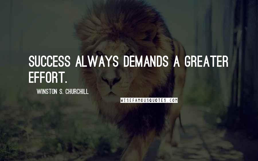 Winston S. Churchill Quotes: Success always demands a greater effort.