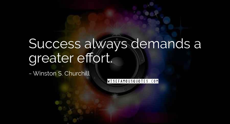 Winston S. Churchill Quotes: Success always demands a greater effort.