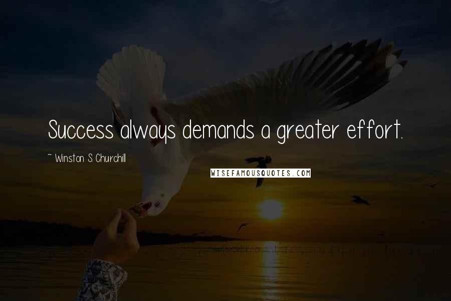 Winston S. Churchill Quotes: Success always demands a greater effort.