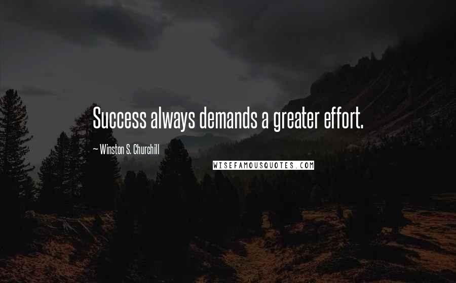 Winston S. Churchill Quotes: Success always demands a greater effort.