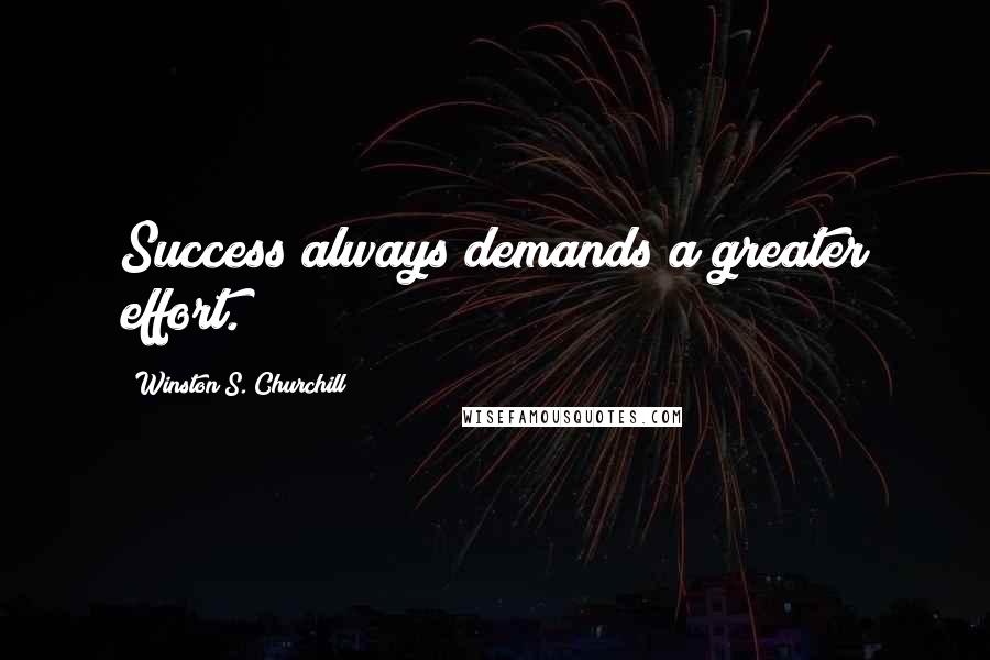 Winston S. Churchill Quotes: Success always demands a greater effort.