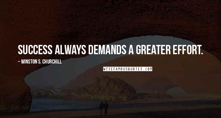 Winston S. Churchill Quotes: Success always demands a greater effort.