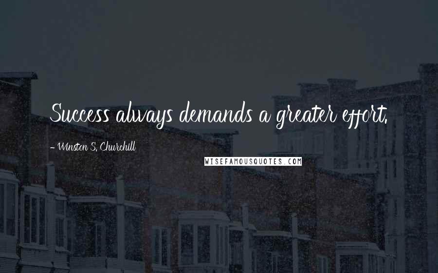 Winston S. Churchill Quotes: Success always demands a greater effort.