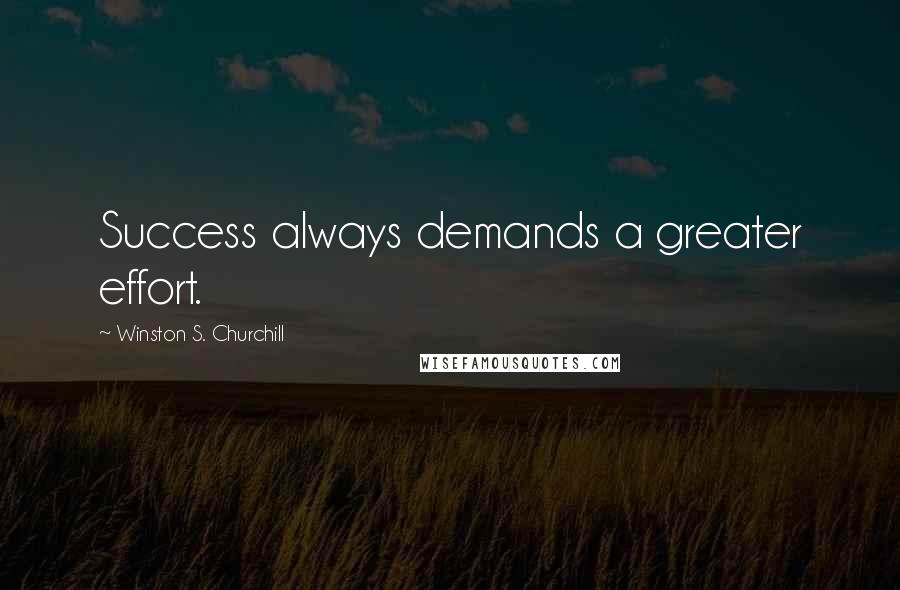 Winston S. Churchill Quotes: Success always demands a greater effort.