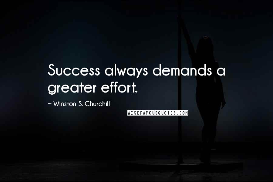 Winston S. Churchill Quotes: Success always demands a greater effort.