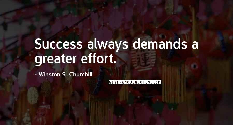 Winston S. Churchill Quotes: Success always demands a greater effort.