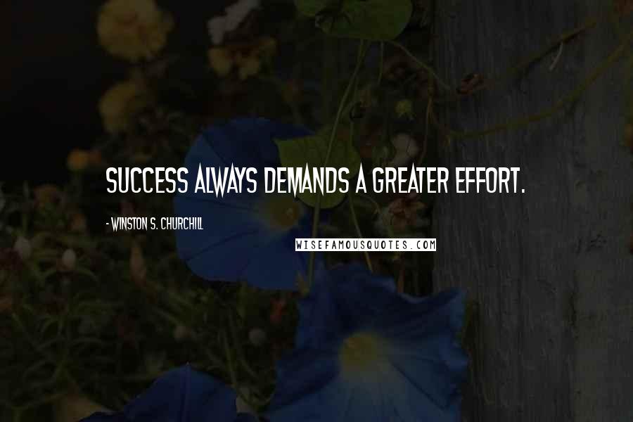 Winston S. Churchill Quotes: Success always demands a greater effort.